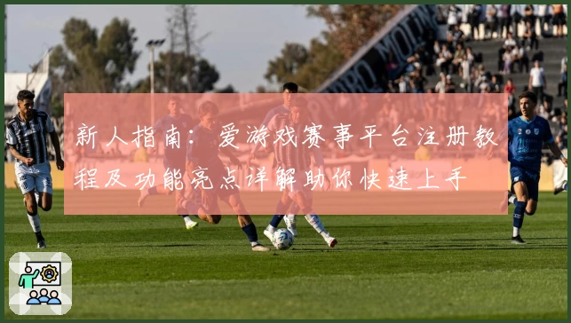 新人指南：爱游戏赛事平台注册教程及功能亮点详解助你快速上手