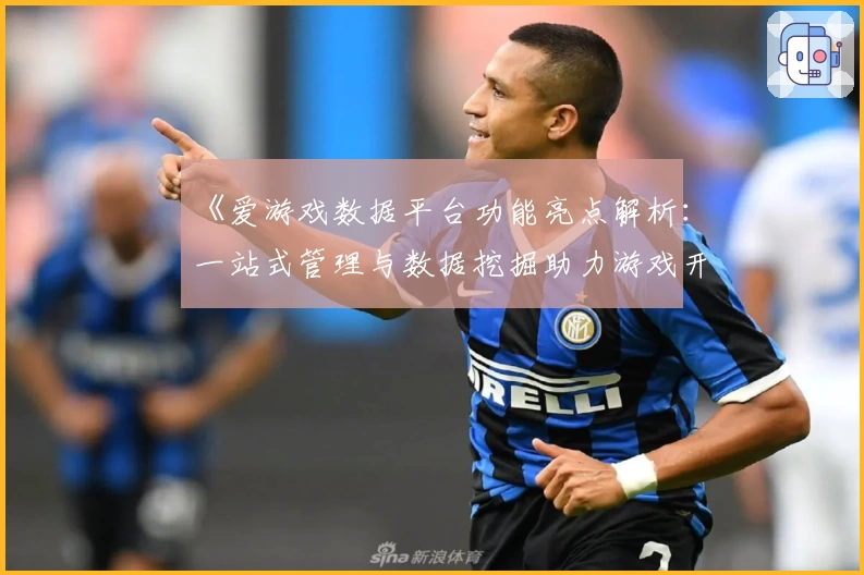 《爱游戏数据平台功能亮点解析:一站式管理与数据挖掘助力游戏开发者高效决策》