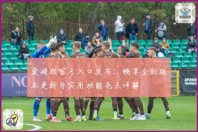 爱游戏官方入口发布：畅享全新版本更新与实用功能亮点详解