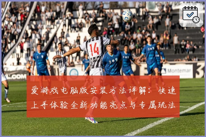爱游戏电脑版安装方法详解：快速上手体验全新功能亮点与专属玩法