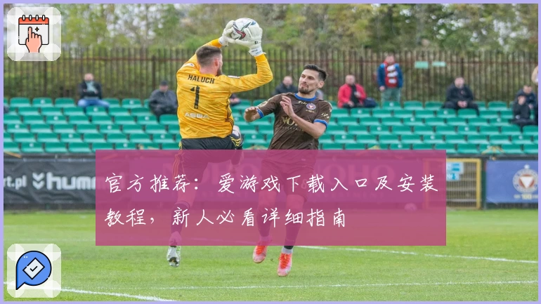 官方推荐：爱游戏下载入口及安装教程，新人必看详细指南