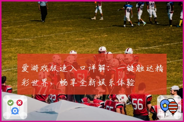 爱游戏极速入口详解：一键触达精彩世界，畅享全新娱乐体验