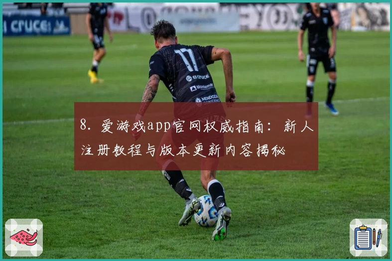 8. 爱游戏app官网权威指南：新人注册教程与版本更新内容揭秘