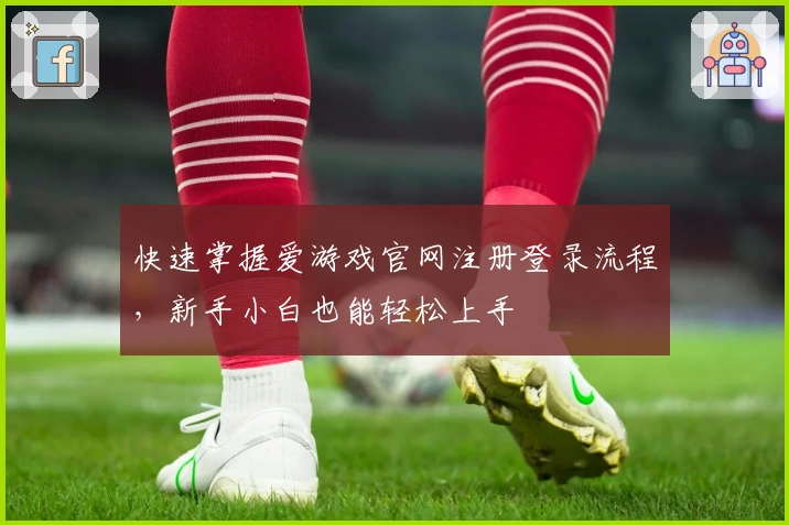 快速掌握爱游戏官网注册登录流程，新手小白也能轻松上手