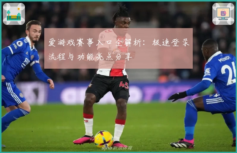 爱游戏赛事入口全解析：极速登录流程与功能亮点分享