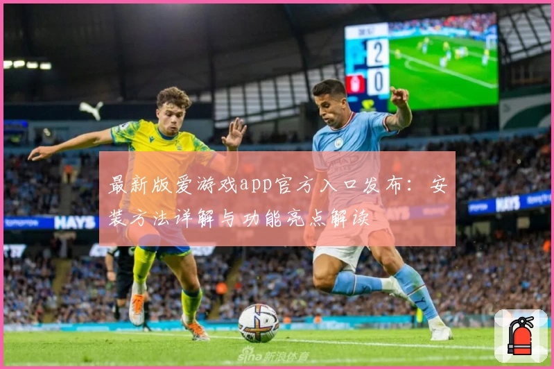 最新版爱游戏app官方入口发布：安装方法详解与功能亮点解读