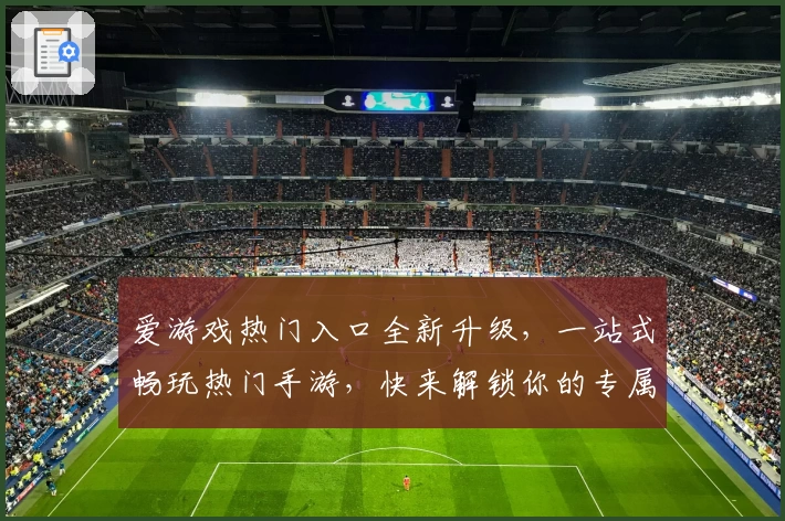 爱游戏热门入口全新升级，一站式畅玩热门手游，快来解锁你的专属游戏体验