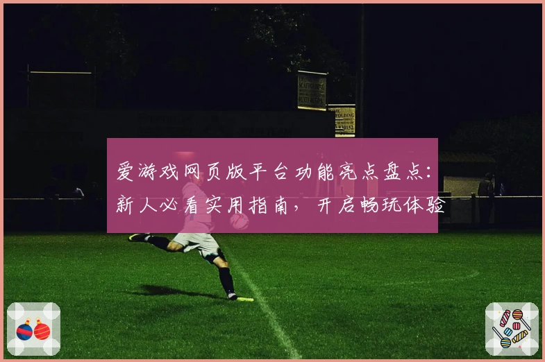 爱游戏网页版平台功能亮点盘点:新人必看实用指南,开启畅玩体验