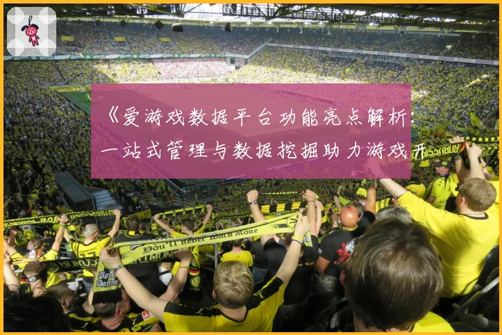 《爱游戏数据平台功能亮点解析：一站式管理与数据挖掘助力游戏开发者高效决策》