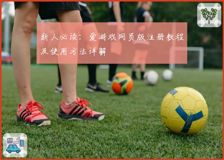 新人必读：爱游戏网页版注册教程及使用方法详解
