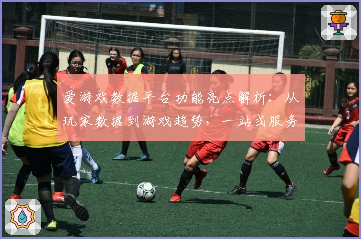 爱游戏数据平台功能亮点解析：从玩家数据到游戏趋势，一站式服务体验