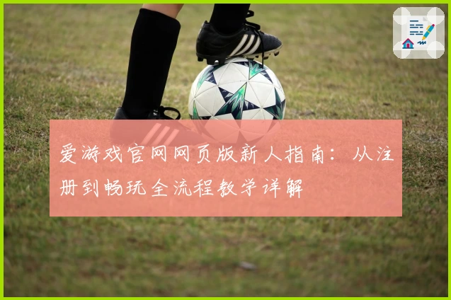 爱游戏官网网页版新人指南：从注册到畅玩全流程教学详解