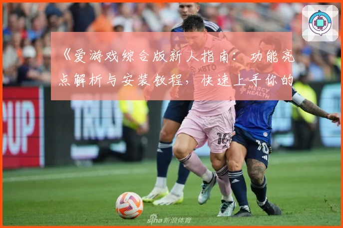 《爱游戏综合版新人指南:功能亮点解析与安装教程,快速上手你的专属游戏乐园》