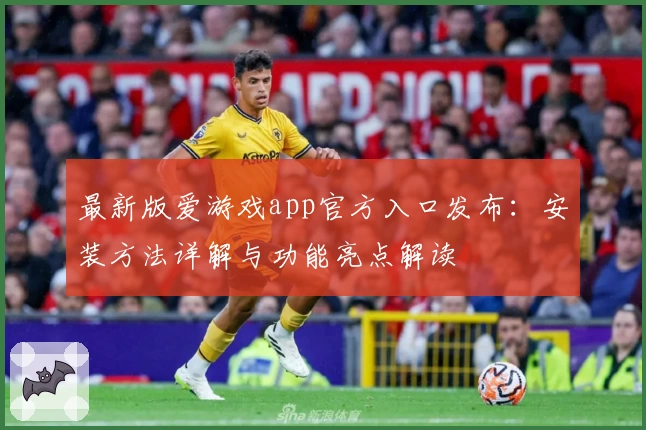最新版爱游戏app官方入口发布：安装方法详解与功能亮点解读