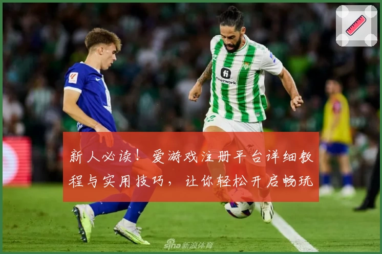 新人必读！爱游戏注册平台详细教程与实用技巧，让你轻松开启畅玩之旅