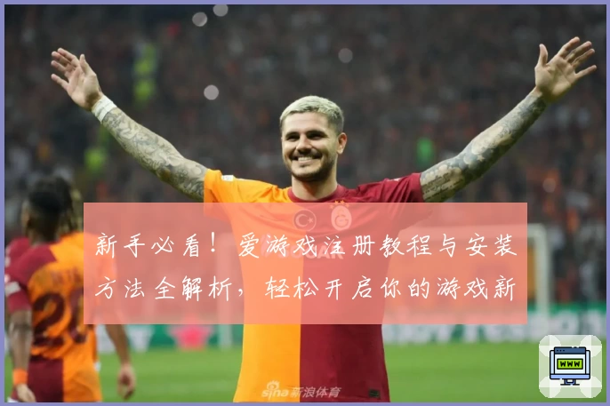 新手必看！爱游戏注册教程与安装方法全解析，轻松开启你的游戏新世界