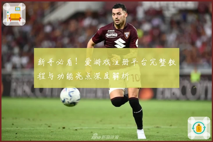 新手必看！爱游戏注册平台完整教程与功能亮点深度解析