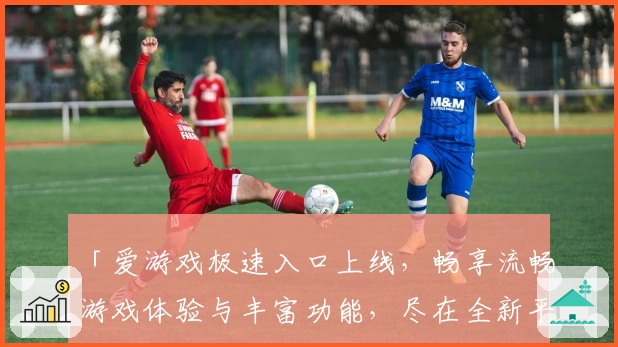 「爱游戏极速入口上线，畅享流畅游戏体验与丰富功能，尽在全新平台」