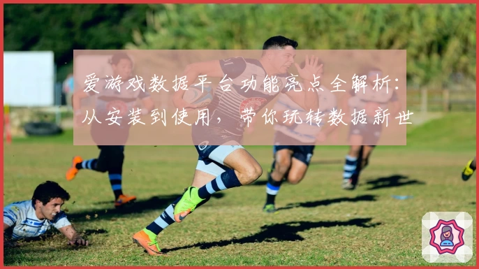 爱游戏数据平台功能亮点全解析：从安装到使用，带你玩转数据新世界
