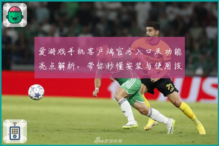 爱游戏手机客户端官方入口及功能亮点解析，带你秒懂安装与使用技巧