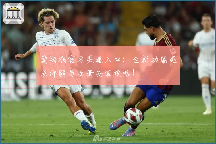 爱游戏官方渠道入口：全新功能亮点详解与注册安装攻略！