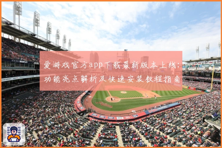 爱游戏官方app下载最新版本上线：功能亮点解析及快速安装教程指南
