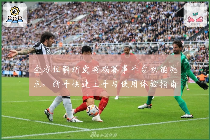 全方位解析爱游戏赛事平台功能亮点，新手快速上手与使用体验指南