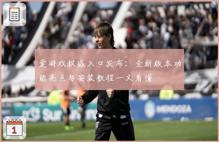 爱游戏权威入口发布：全新版本功能亮点与安装教程一文看懂