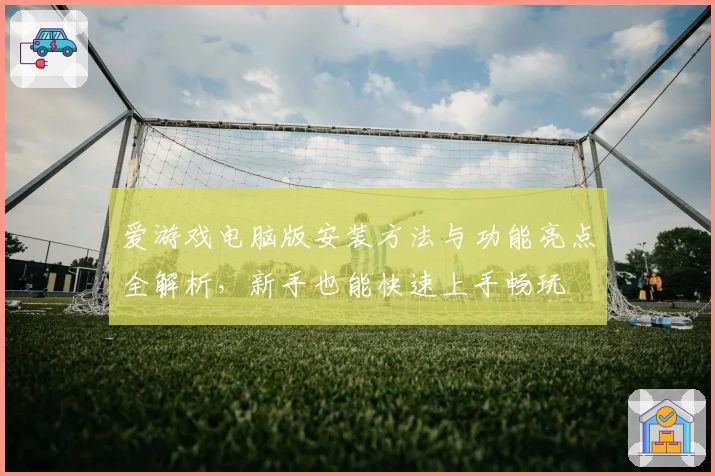 爱游戏电脑版安装方法与功能亮点全解析，新手也能快速上手畅玩