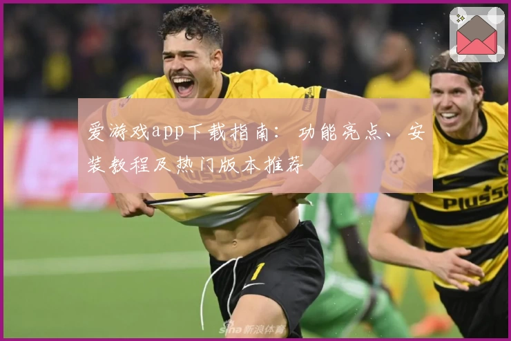 爱游戏app下载指南:功能亮点、安装教程及热门版本推荐