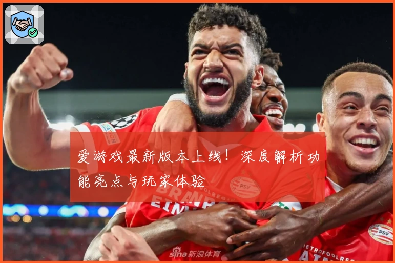 爱游戏最新版本上线！深度解析功能亮点与玩家体验