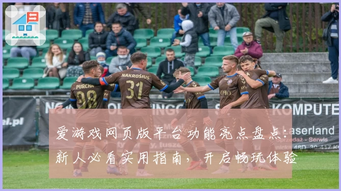 爱游戏网页版平台功能亮点盘点：新人必看实用指南，开启畅玩体验